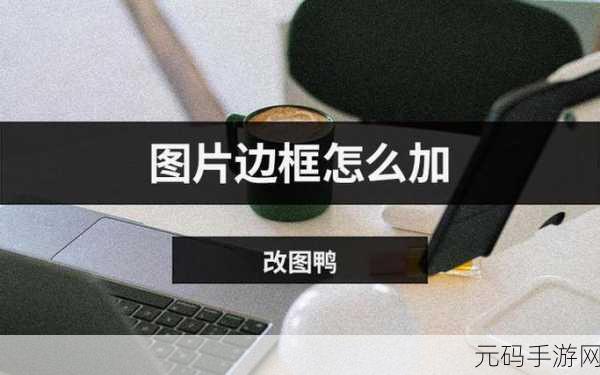 轻松搞定！WPS 文档中图片边框添加秘籍