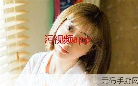 污片app安装免费下载,趣味视频APP - 轻松观看精彩内容
