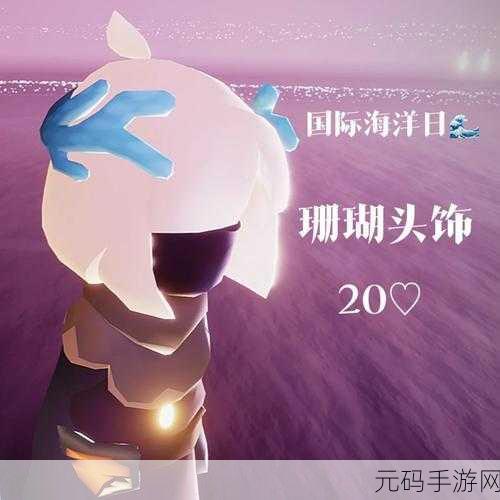 光遇珊瑚头饰获取全攻略，解锁海洋风情新装饰