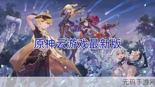 原神云游戏官网全新上线,探索无限可能的游戏世界