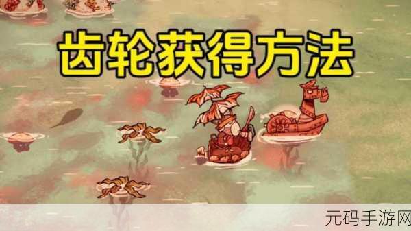饥荒齿轮获得全攻略,解锁高级工具设备的必备资源