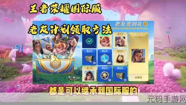 王者荣耀国际服老友福利领取指南,重温昔日荣耀,共享专属回馈