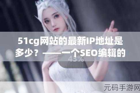51cg.fun最新ip地址是多少,51cg游戏最新官方下载地址
