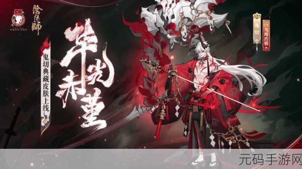 阴阳师SSR鬼切典藏皮肤深度解析,华光赤堇的荣耀绽放
