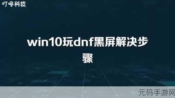 解决 Win10 1909 中 DNF 黑屏的终极秘籍