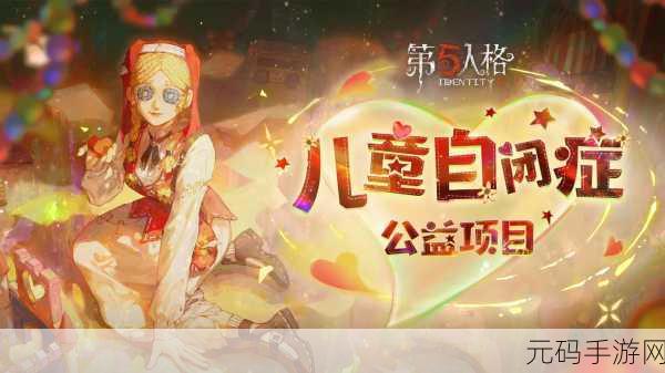 第五人格携手公益,共筑关爱儿童孤独症桥梁——特别公益活动深度解析
