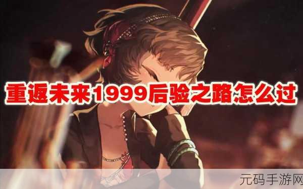 重返未来1999后验之路通关秘籍,解锁手游新境界
