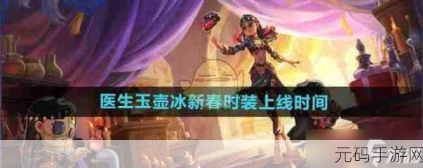 第五人格医生玉壶冰新春时装震撼上线,开启限定盛宴