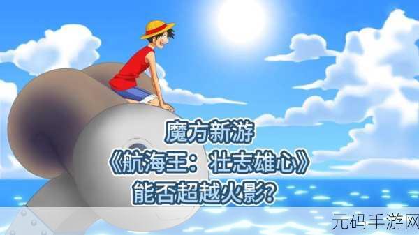 航海王壮志雄心手游新版本震撼发布，探索未知海域的冒险之旅再启航