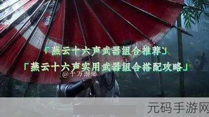 燕云十六声,揭秘武器最强组合与搭配推荐