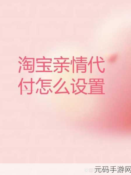 轻松搞定淘宝亲情账号设置，详细教程在此！