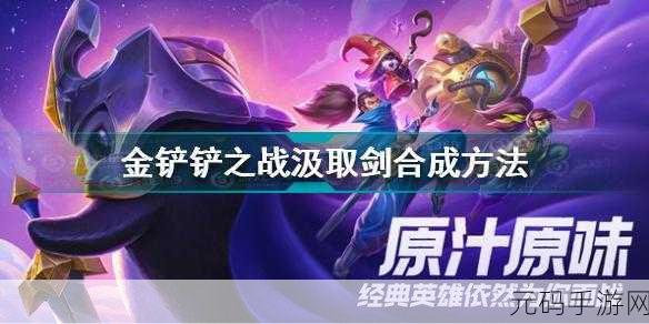 金铲铲之战汲取剑合成全攻略,打造强力装备,驰骋战场