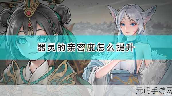 鬼谷八荒手游器灵亲密度提升全攻略