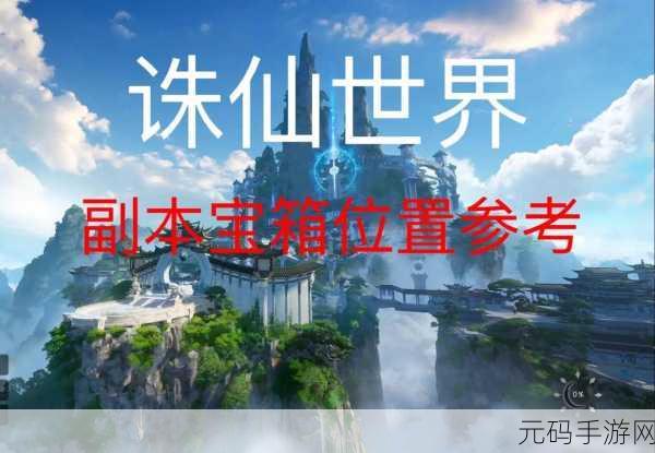 诛仙世界副本隐藏宝箱全揭秘,探险寻宝之旅即刻启程