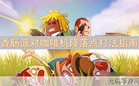 香肠派对全新玩法揭秘,咖啡机降落点引发游戏热潮