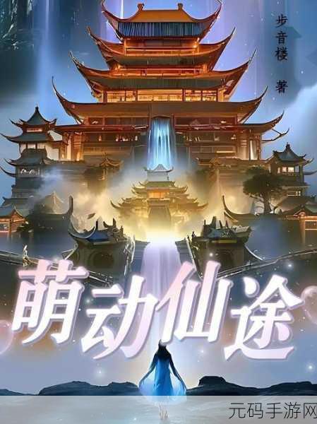 万物通灵,尽享修仙之旅,热门手游仙途无量新版本震撼发布