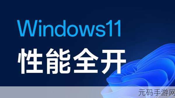 Win11 游戏性能提升秘籍大公开