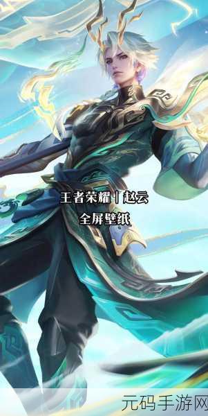 王者荣耀赵云玩法全攻略,助你成为顶尖赵云玩家