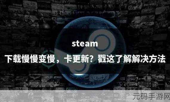 手游资讯,2024年解决Steam下载速度慢的有效策略
