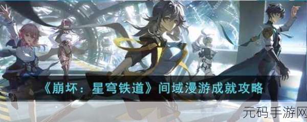 手游资讯，崩坏星穹铁道未完的筑梦诗不如归去成就达成全攻略