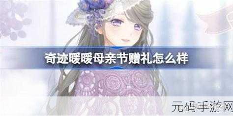 奇迹暖暖母亲节赠礼一览2024，温馨献礼，感恩母爱