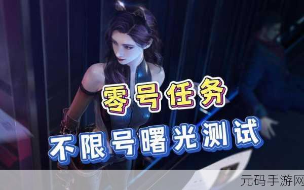 零号任务曙光测试福利全揭秘,玩家不容错过的精彩盛宴