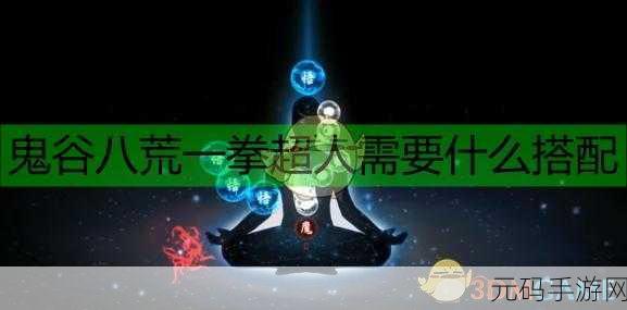 鬼谷八荒拳修攻略,打造一拳超人的秘籍