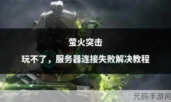 萤火突击卡顿问题全解析,卡在加载界面进不去的终极解决方案