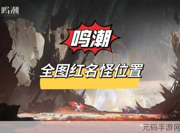 鸣潮手游资讯，遗忘贵族红名怪位置全攻略