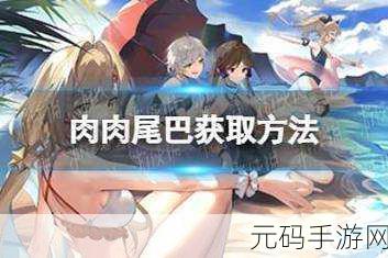 幻塔肉肉尾巴获取全攻略,解锁珍稀道具,提升游戏实力