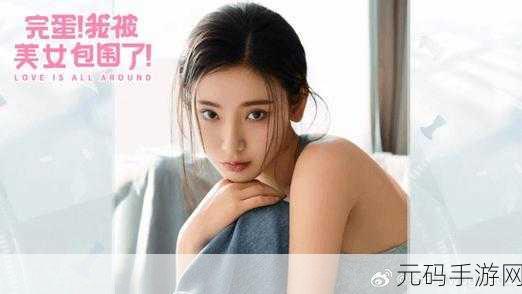 完蛋我被美女包围了2手游新版本震撼发布,浪漫剧情与趣味玩法全面升级