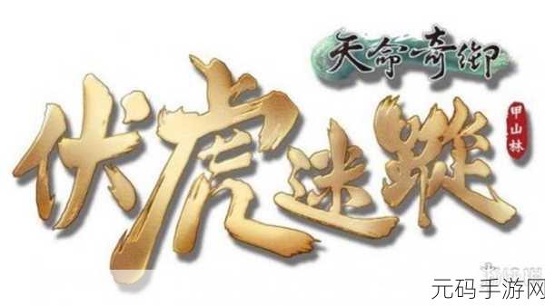 手游资讯指令,天命奇御伏虎迷踪新版本探索迷失的山脉深度解析