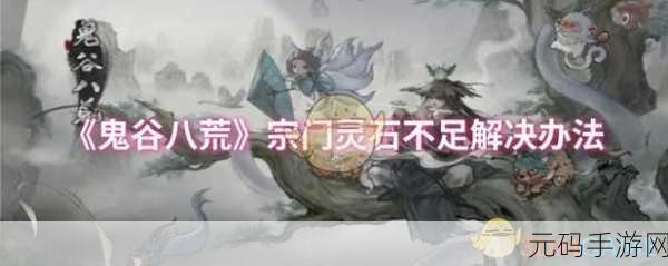 手游资讯,解决鬼谷八荒宗门灵石不足的有效策略