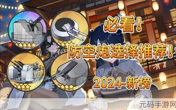 手游资讯,碧蓝航线2024防空炮排行全解析