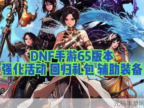 DNF手游重大版本更新资讯，全新玩法与丰厚福利等你来体验