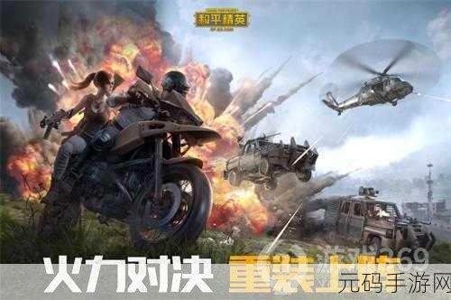 和平精英火力团新版本震撼来袭,激战体验全面升级