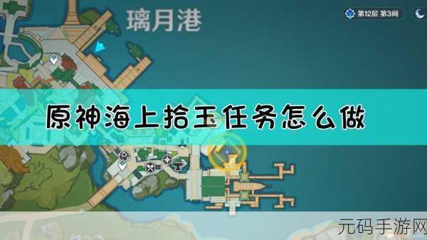 原神海上拾玉任务全攻略,探索海域,收集玉石的奇妙之旅