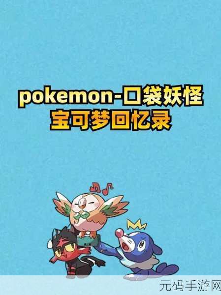 宝可梦回忆录手游新版本更新深度解析
