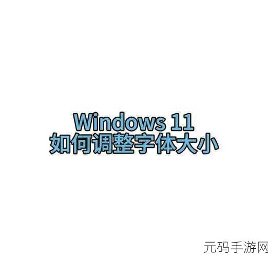 Win11 字体大小调整秘籍,轻松解决字太小的困扰