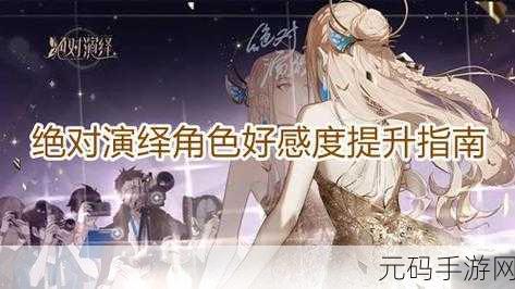 手游资讯,揭秘绝对演绎角色好感度提升秘籍