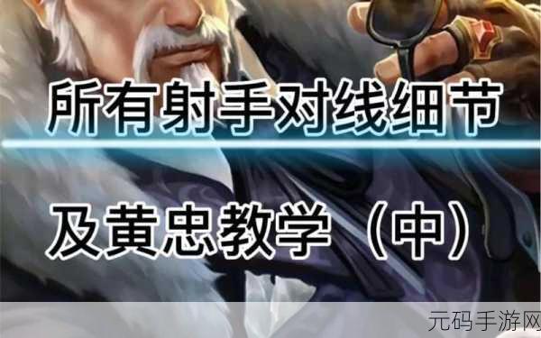 王者荣耀黄忠深度攻略,掌握对线技巧,精准炮台制胜教学
