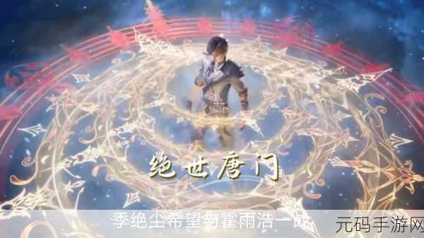 绝世唐门手游重大版本更新资讯，全新剧情与玩法震撼来袭