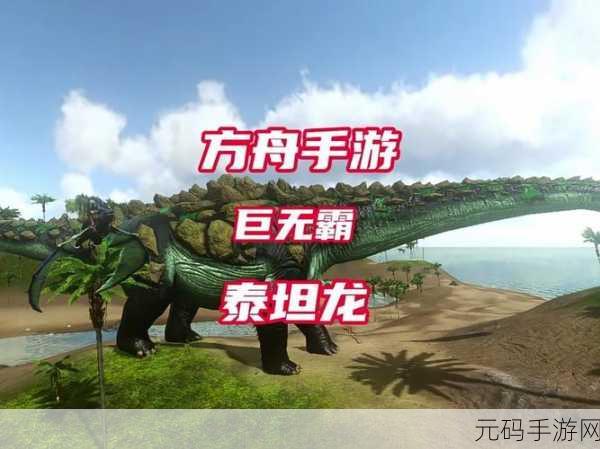 方舟生存进化深度解析，揭秘泰坦龙的驯服技巧与饲养管理之道