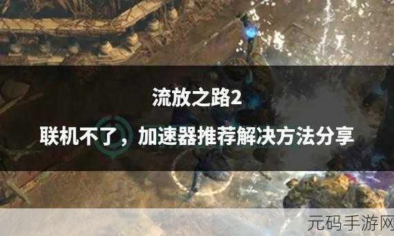 手游资讯，轻松跨越流放之路，探索跨区之旅的奥秘