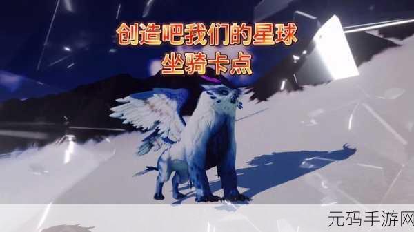 创新探索！我们的星球啾啾攻略沙漠坐骑全览，新玩法揭秘助你征服梦幻坐骑
