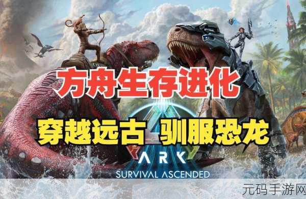 方舟生存进化手游稳重神器最佳属性揭秘,新版本更新带来全新游戏体验