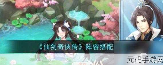 仙剑奇侠传5手游解锁最强阵容搭配全面攻略
