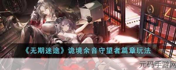 无期迷途诡境余音守望者篇章活动全面解析