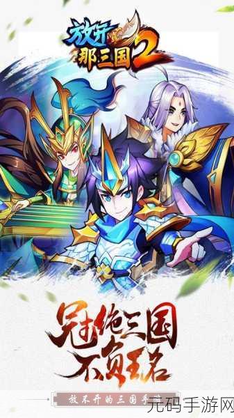 暑期档超燃预告!放开那三国手游全新征程即将震撼开启