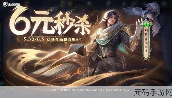 王者荣耀新6元秒杀皮肤震撼登场，限时抢购火热开启